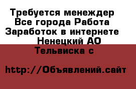 Требуется менеждер - Все города Работа » Заработок в интернете   . Ненецкий АО,Тельвиска с.